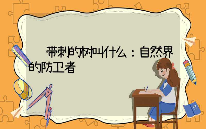  带刺的树叫什么：自然界的防卫者